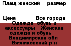 Плащ женский 48 размер › Цена ­ 2 300 - Все города Одежда, обувь и аксессуары » Женская одежда и обувь   . Владимирская обл.,Вязниковский р-н